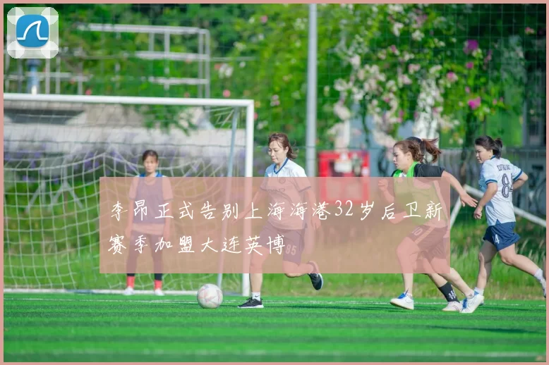 李昂正式告别上海海港32岁后卫新赛季加盟大连英博