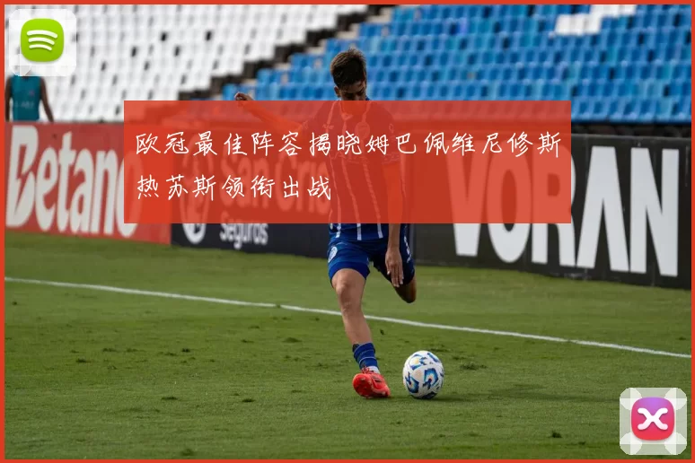 欧冠最佳阵容揭晓姆巴佩维尼修斯热苏斯领衔出战