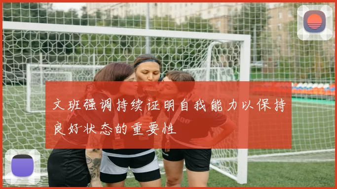 文班强调持续证明自我能力以保持良好状态的重要性