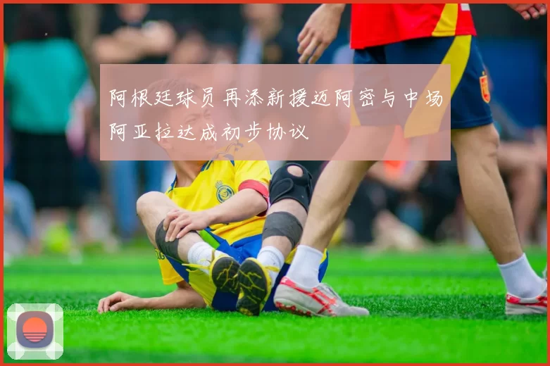 阿根廷球员再添新援迈阿密与中场阿亚拉达成初步协议