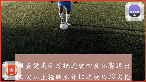 理查德表现惊艳连续四场比赛送出三次以上抢断总计15次场均38次抢断成球队防守利器