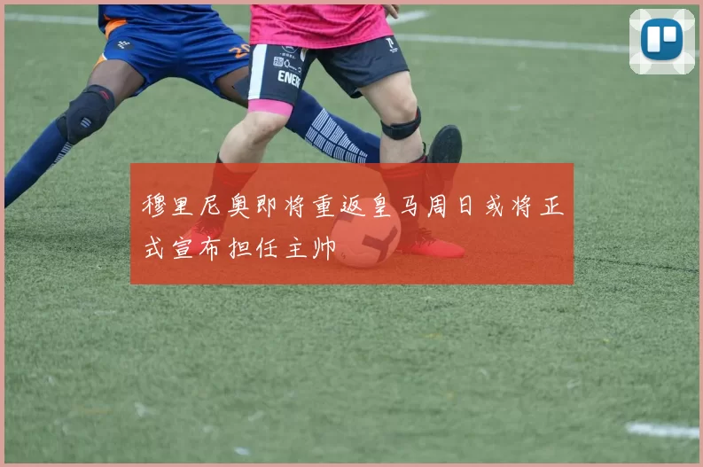 穆里尼奥即将重返皇马周日或将正式宣布担任主帅